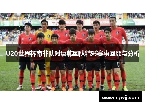 U20世界杯南非队对决韩国队精彩赛事回顾与分析