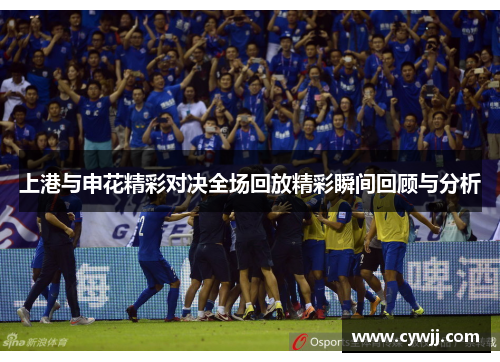 上港与申花精彩对决全场回放精彩瞬间回顾与分析