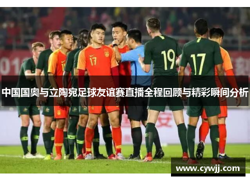 中国国奥与立陶宛足球友谊赛直播全程回顾与精彩瞬间分析