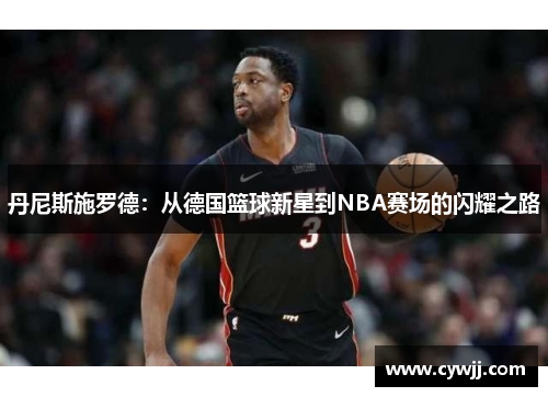 丹尼斯施罗德：从德国篮球新星到NBA赛场的闪耀之路