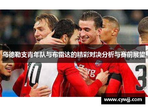乌德勒支青年队与布雷达的精彩对决分析与赛前展望