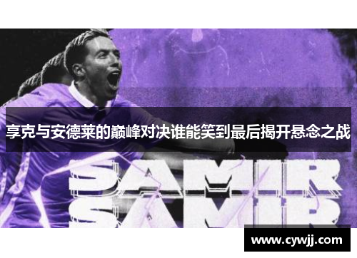 享克与安德莱的巅峰对决谁能笑到最后揭开悬念之战