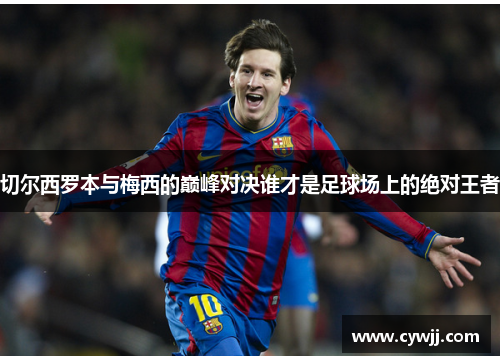 切尔西罗本与梅西的巅峰对决谁才是足球场上的绝对王者