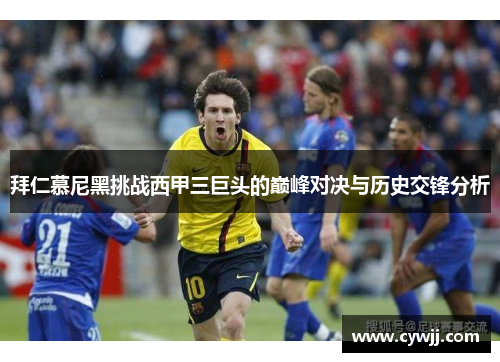 拜仁慕尼黑挑战西甲三巨头的巅峰对决与历史交锋分析