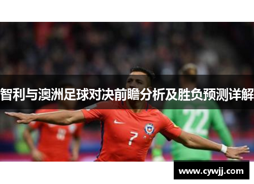 智利与澳洲足球对决前瞻分析及胜负预测详解