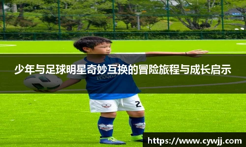 少年与足球明星奇妙互换的冒险旅程与成长启示